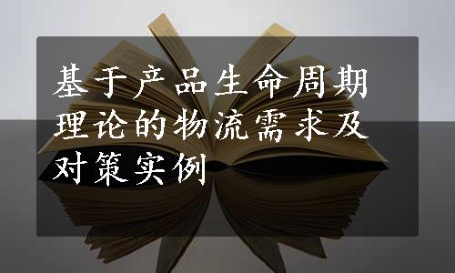 基于产品生命周期理论的物流需求及对策实例