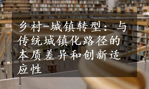 乡村-城镇转型：与传统城镇化路径的本质差异和创新适应性