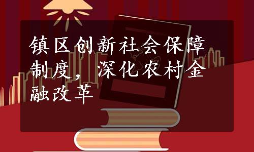 镇区创新社会保障制度，深化农村金融改革