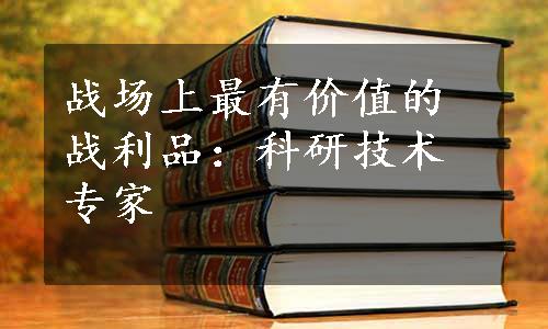 战场上最有价值的战利品：科研技术专家