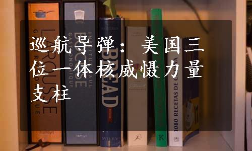 巡航导弹：美国三位一体核威慑力量支柱