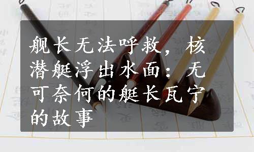 舰长无法呼救，核潜艇浮出水面：无可奈何的艇长瓦宁的故事