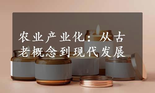 农业产业化：从古老概念到现代发展