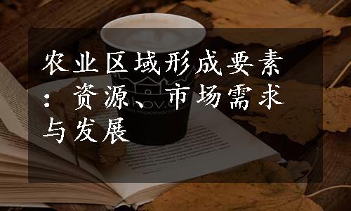 农业区域形成要素：资源、市场需求与发展