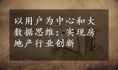 以用户为中心和大数据思维：实现房地产行业创新