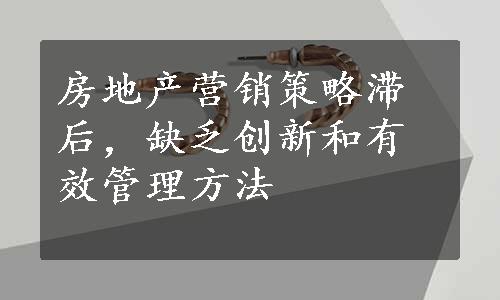 房地产营销策略滞后，缺乏创新和有效管理方法