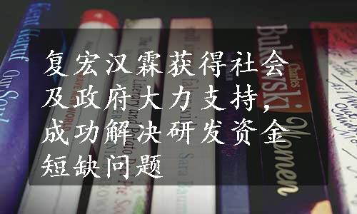 复宏汉霖获得社会及政府大力支持，成功解决研发资金短缺问题