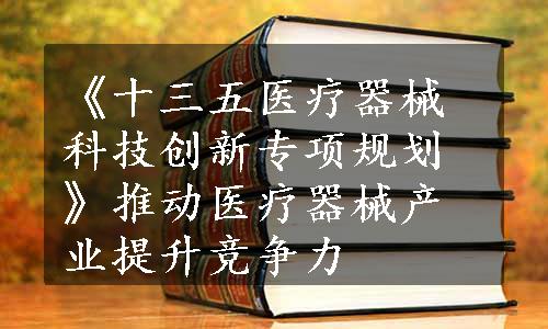 《十三五医疗器械科技创新专项规划》推动医疗器械产业提升竞争力