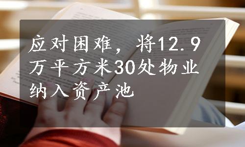 应对困难，将12.9万平方米30处物业纳入资产池