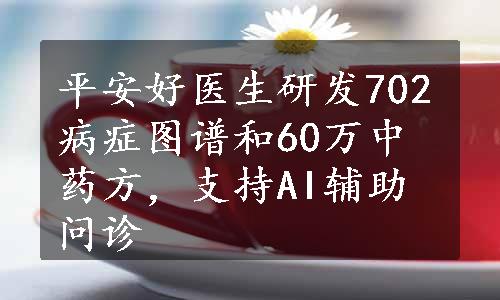 平安好医生研发702病症图谱和60万中药方，支持AI辅助问诊