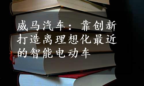 威马汽车：靠创新打造离理想化最近的智能电动车