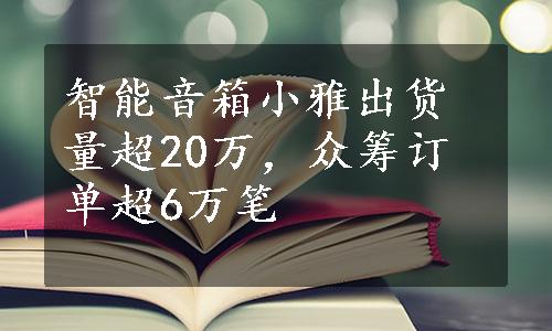 智能音箱小雅出货量超20万，众筹订单超6万笔