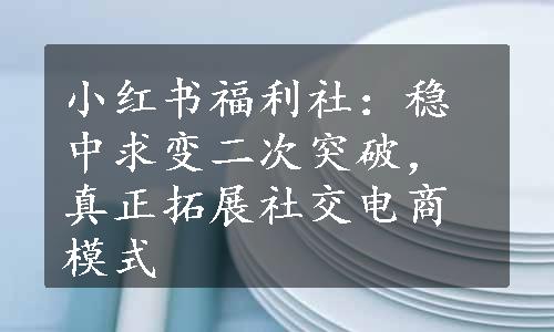 小红书福利社：稳中求变二次突破，真正拓展社交电商模式