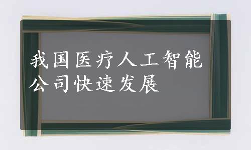 我国医疗人工智能公司快速发展