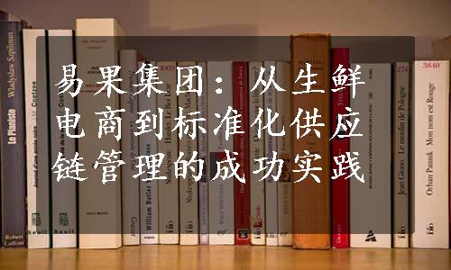 易果集团：从生鲜电商到标准化供应链管理的成功实践