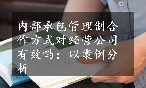 内部承包管理制合作方式对经营公司有效吗：以案例分析