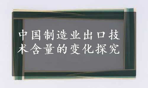 中国制造业出口技术含量的变化探究