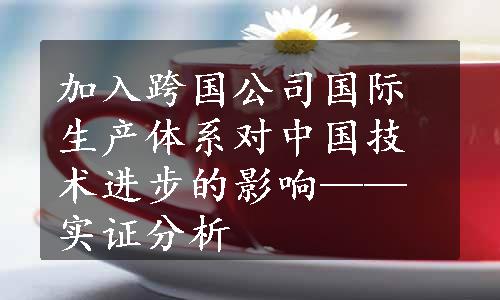 加入跨国公司国际生产体系对中国技术进步的影响——实证分析