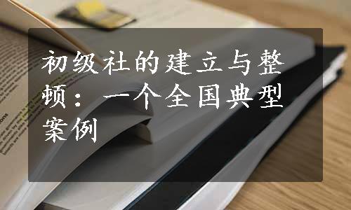 初级社的建立与整顿：一个全国典型案例