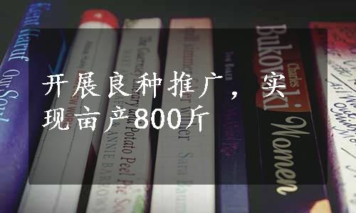 开展良种推广，实现亩产800斤