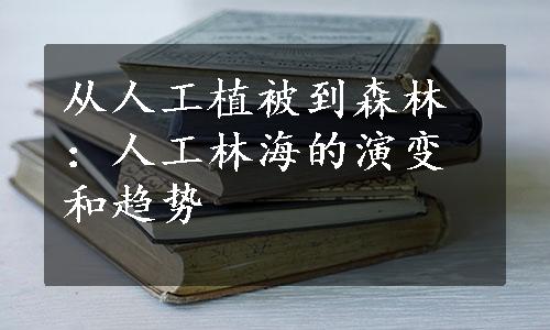 从人工植被到森林：人工林海的演变和趋势