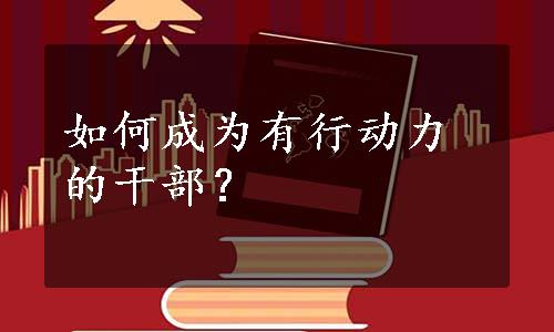 如何成为有行动力的干部？