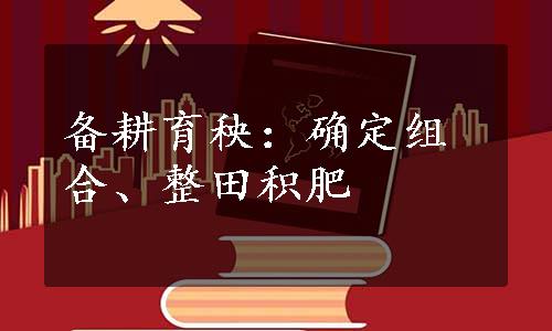 备耕育秧：确定组合、整田积肥