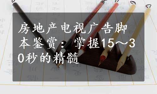 房地产电视广告脚本鉴赏：掌握15～30秒的精髓