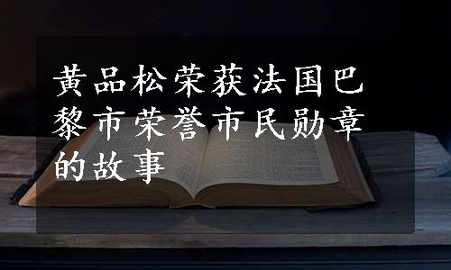 黄品松荣获法国巴黎市荣誉市民勋章的故事