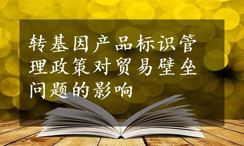 转基因产品标识管理政策对贸易壁垒问题的影响