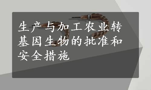 生产与加工农业转基因生物的批准和安全措施