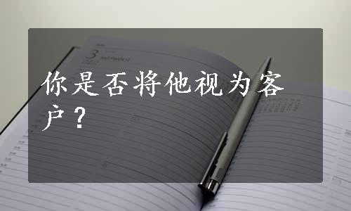 你是否将他视为客户？