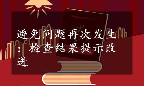 避免问题再次发生：检查结果提示改进