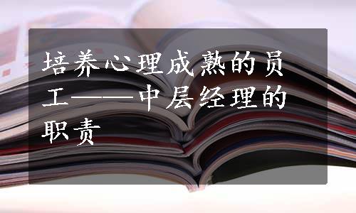 培养心理成熟的员工——中层经理的职责