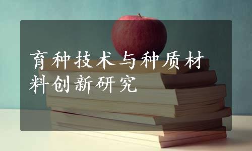 育种技术与种质材料创新研究