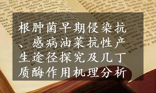 根肿菌早期侵染抗、感病油菜抗性产生途径探究及几丁质酶作用机理分析