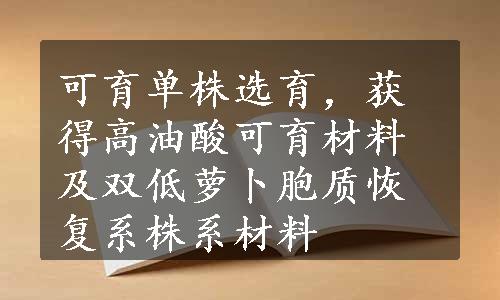 可育单株选育，获得高油酸可育材料及双低萝卜胞质恢复系株系材料