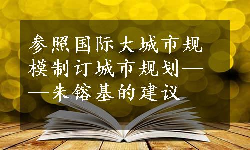 参照国际大城市规模制订城市规划——朱镕基的建议