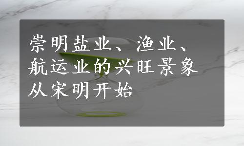 崇明盐业、渔业、航运业的兴旺景象从宋明开始