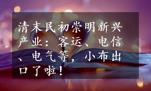 清末民初崇明新兴产业：客运、电信、电气等，小布出口了啦！