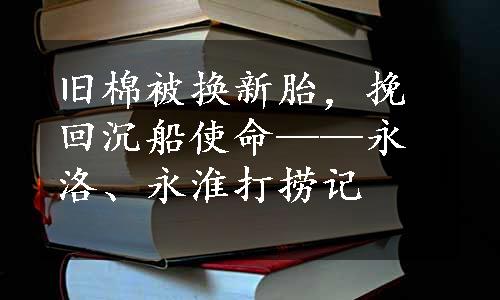 旧棉被换新胎，挽回沉船使命——永洛、永淮打捞记