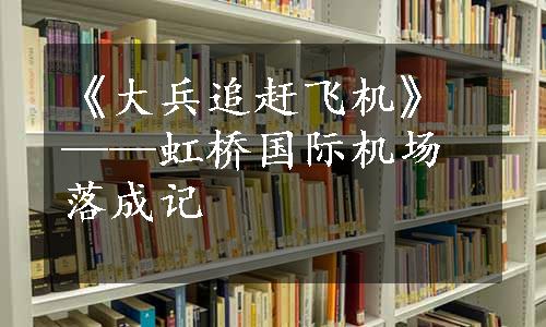 《大兵追赶飞机》——虹桥国际机场落成记