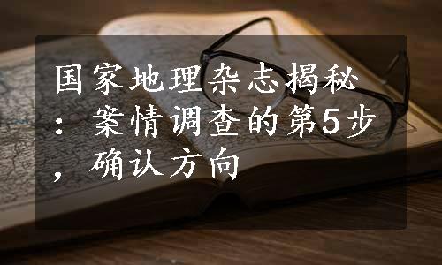 国家地理杂志揭秘：案情调查的第5步，确认方向