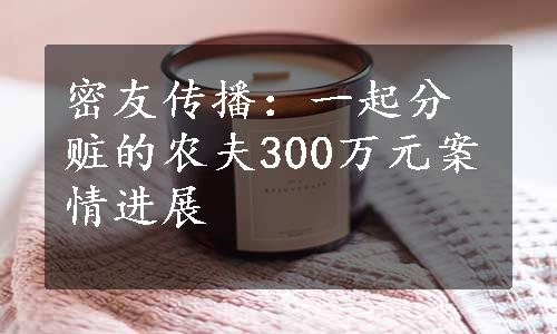 密友传播：一起分赃的农夫300万元案情进展