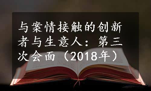 与案情接触的创新者与生意人：第三次会面（2018年）