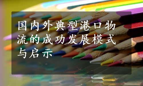 国内外典型港口物流的成功发展模式与启示