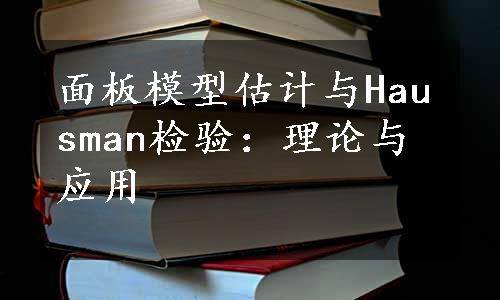 面板模型估计与Hausman检验：理论与应用