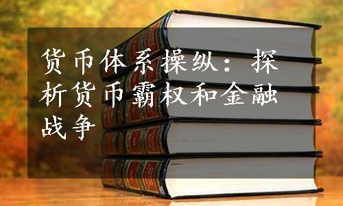 货币体系操纵：探析货币霸权和金融战争