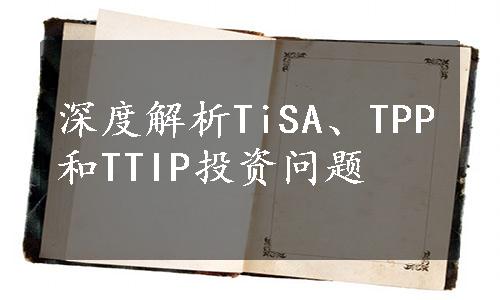 深度解析TiSA、TPP和TTIP投资问题