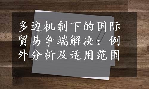 多边机制下的国际贸易争端解决：例外分析及适用范围